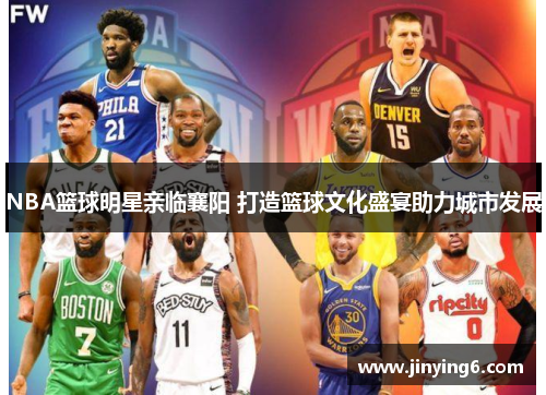NBA篮球明星亲临襄阳 打造篮球文化盛宴助力城市发展