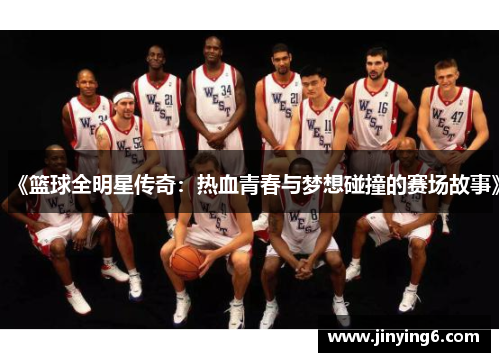 《篮球全明星传奇：热血青春与梦想碰撞的赛场故事》