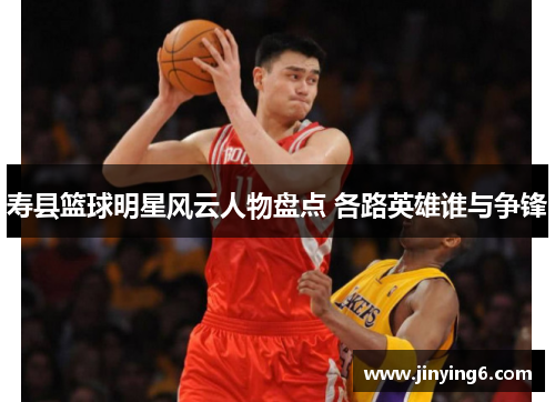 寿县篮球明星风云人物盘点 各路英雄谁与争锋