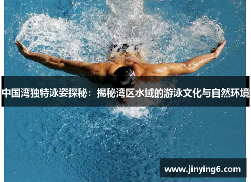 中国湾独特泳姿探秘：揭秘湾区水域的游泳文化与自然环境