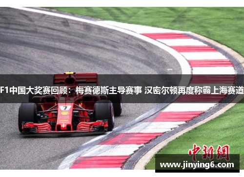 F1中国大奖赛回顾：梅赛德斯主导赛事 汉密尔顿再度称霸上海赛道