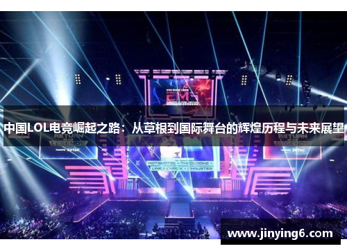 中国LOL电竞崛起之路：从草根到国际舞台的辉煌历程与未来展望