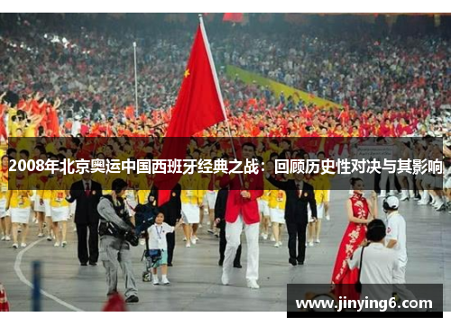 2008年北京奥运中国西班牙经典之战：回顾历史性对决与其影响
