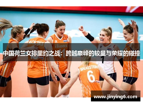 中国荷兰女排里约之战：跨越巅峰的较量与荣耀的碰撞